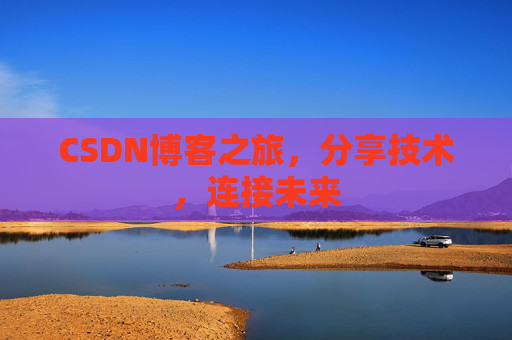 CSDN博客之旅，分享技术，连接未来